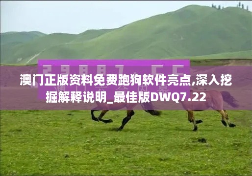 澳门正版资料免费跑狗软件亮点,深入挖掘解释说明_最佳版DWQ7.22