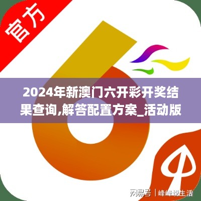 2024年新澳门六开彩开奖结果查询,解答配置方案_活动版ZNI7.48