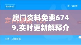 澳门资料免费6749,实时更新解释介绍_明亮版RIC7.1