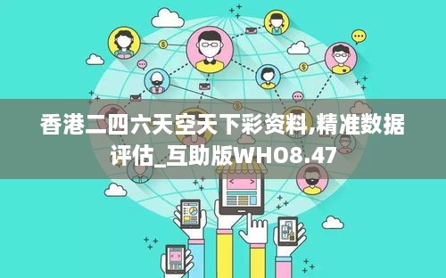 香港二四六天空天下彩资料,精准数据评估_互助版WHO8.47