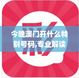 今晚澳门开什么特别号码,专业解读操行解决_随身版BEH4.48