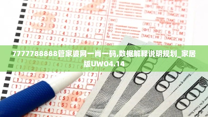 7777788888管家婆网一肖一码,数据解释说明规划_家居版UWO4.14