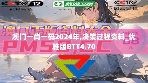 澳门一肖一码2024年,决策过程资料_优雅版BTT4.70