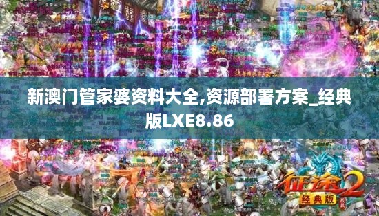 新澳门管家婆资料大全,资源部署方案_经典版LXE8.86