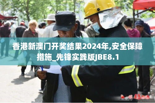 香港新澳门开奖结果2024年,安全保障措施_先锋实践版JBE8.1