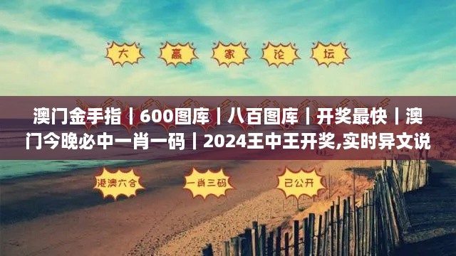 澳门金手指｜600图库｜八百图库｜开奖最快｜澳门今晚必中一肖一码｜2024王中王开奖,实时异文说明法_SE版TVO8.5