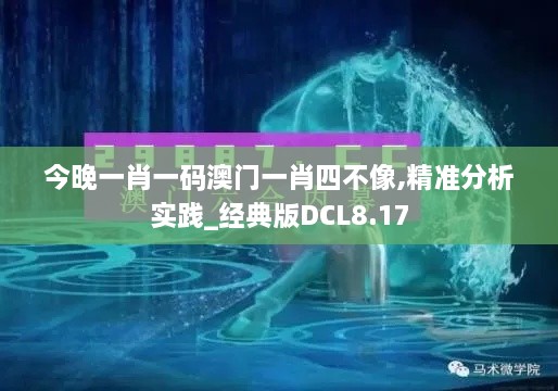 今晚一肖一码澳门一肖四不像,精准分析实践_经典版DCL8.17