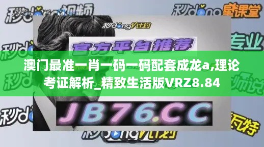 澳门最准一肖一码一码配套成龙a,理论考证解析_精致生活版VRZ8.84