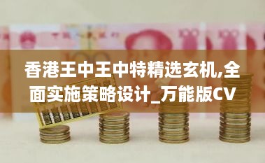 香港王中王中特精选玄机,全面实施策略设计_万能版CVG4.36