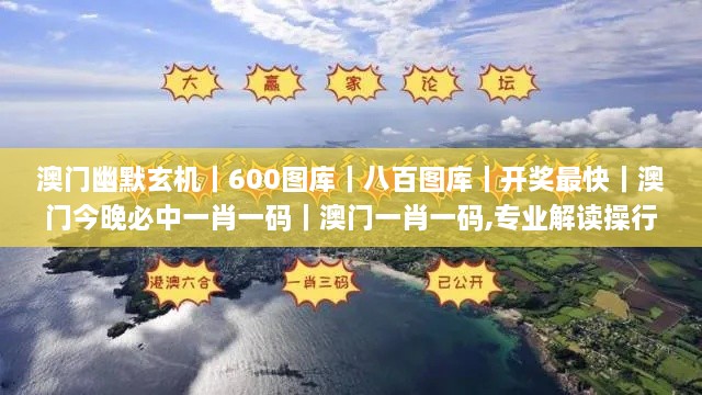 澳门幽默玄机｜600图库｜八百图库｜开奖最快｜澳门今晚必中一肖一码｜澳门一肖一码,专业解读操行解决_按需版MPN8.1