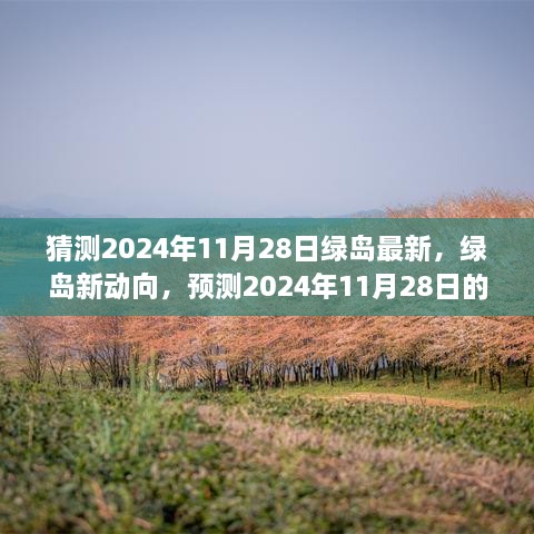 2024年11月28日绿岛新动向与未来变化及发展前景预测