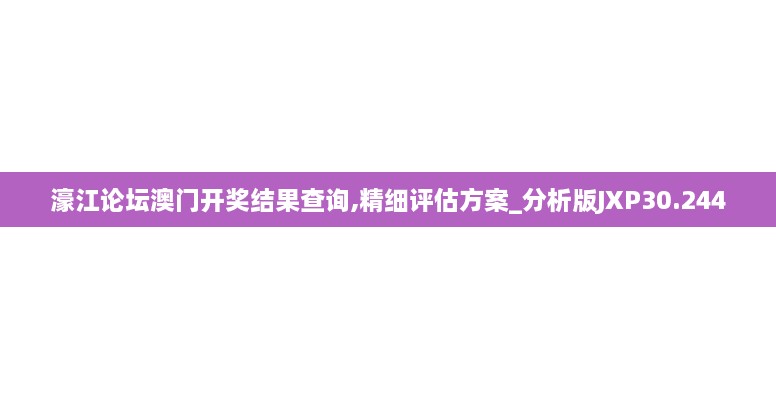 濠江论坛澳门开奖结果查询,精细评估方案_分析版JXP30.244