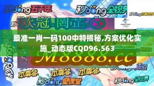 最准一肖一码100中特揭秘,方案优化实施_动态版CQD96.563