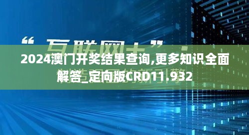 2024澳门开奖结果查询,更多知识全面解答_定向版CRD11.932