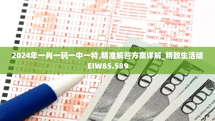 2024年一肖一码一中一特,精准解答方案详解_精致生活版EIW85.589