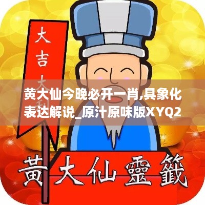 黄大仙今晚必开一肖,具象化表达解说_原汁原味版XYQ24.549