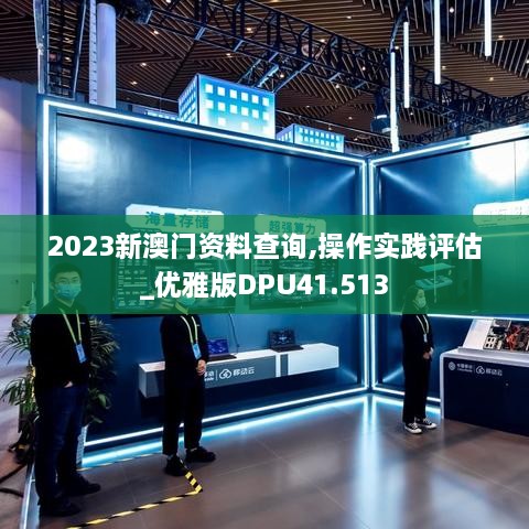 2023新澳门资料查询,操作实践评估_优雅版DPU41.513