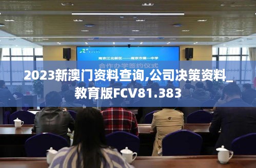 2023新澳门资料查询,公司决策资料_教育版FCV81.383