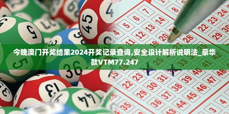 今晚澳门开奖结果2024开奖记录查询,安全设计解析说明法_豪华款VTM77.247