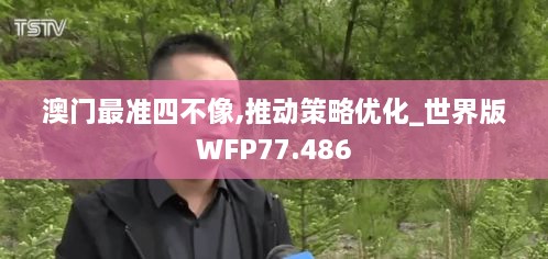 澳门最准四不像,推动策略优化_世界版WFP77.486