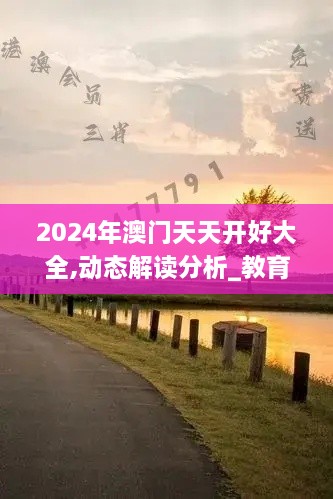 2024年澳门天天开好大全,动态解读分析_教育版SJO26.447