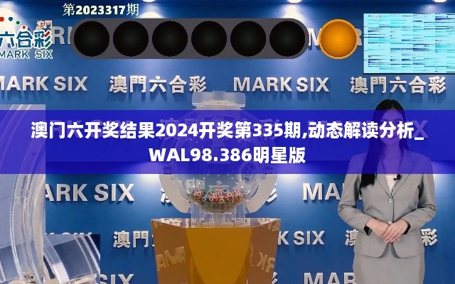 澳门六开奖结果2024开奖第335期,动态解读分析_WAL98.386明星版