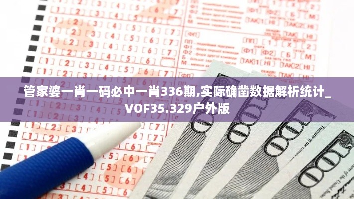 管家婆一肖一码必中一肖336期,实际确凿数据解析统计_VOF35.329户外版