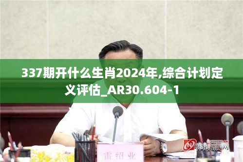 337期开什么生肖2024年,综合计划定义评估_AR30.604-1