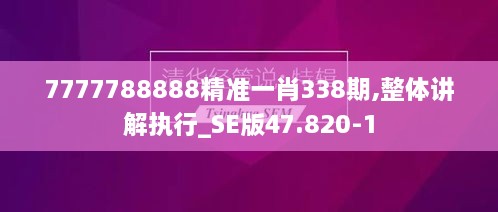 7777788888精准一肖338期,整体讲解执行_SE版47.820-1