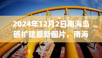 南海岛礁扩建最新进展揭秘，科技重塑未来，超越想象的新图片亮相 2024年南海战略新篇章