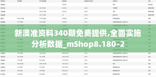 新澳准资料340期免费提供,全面实施分析数据_mShop8.180-2