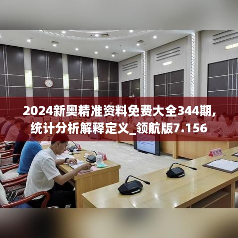 2024新奥精准资料免费大全344期,统计分析解释定义_领航版7.156