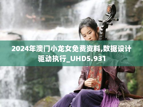 2024年澳门小龙女免费资料,数据设计驱动执行_UHD5.931