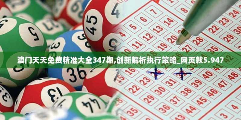 澳门天天免费精准大全347期,创新解析执行策略_网页款5.947