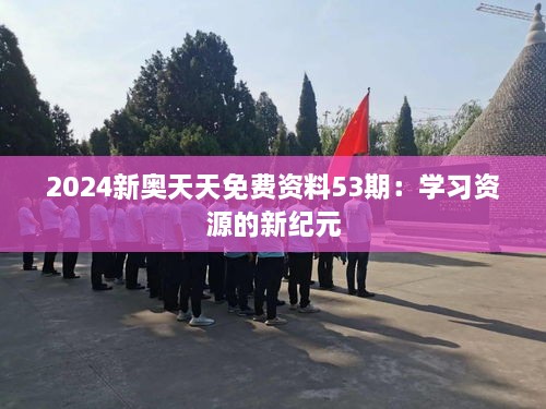 2024新奥天天免费资料53期：学习资源的新纪元