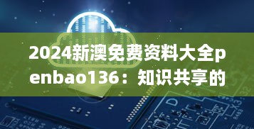 2024新澳免费资料大全penbao136：知识共享的新纪元