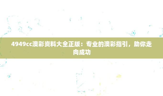 4949cc澳彩资料大全正版：专业的澳彩指引，助你走向成功