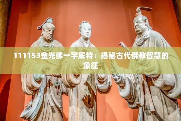 111153金光佛一字解特：揭秘古代佛教智慧的象征