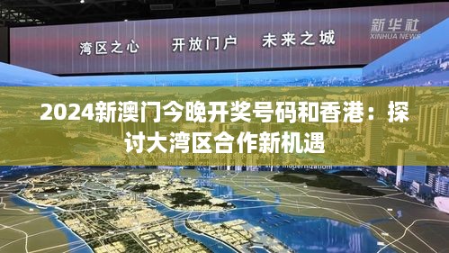 2024新澳门今晚开奖号码和香港：探讨大湾区合作新机遇