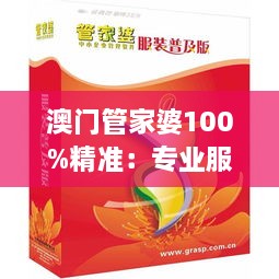 澳门管家婆100%精准：专业服务，高效省时的财富伙伴