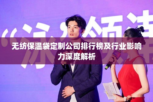 无纺保温袋定制公司排行榜及行业影响力深度解析