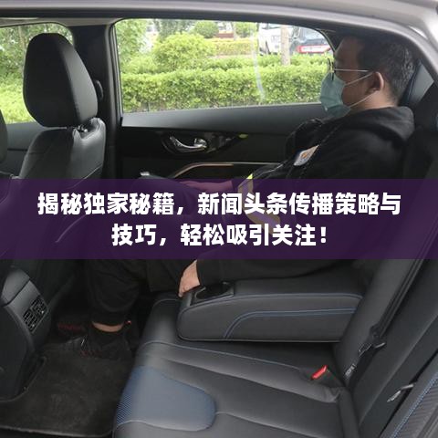揭秘独家秘籍，新闻头条传播策略与技巧，轻松吸引关注！