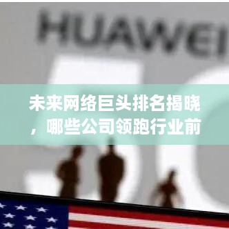 未来网络巨头排名揭晓，哪些公司领跑行业前沿？