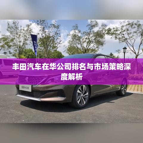 丰田汽车在华公司排名与市场策略深度解析