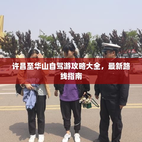 许昌至华山自驾游攻略大全，最新路线指南