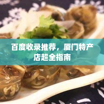 百度收录推荐，厦门特产店超全指南