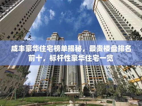 咸丰豪华住宅榜单揭秘，最贵楼盘排名前十，标杆性豪华住宅一览