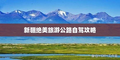 新疆绝美旅游公路自驾攻略