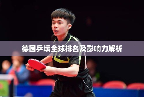 德国乒坛全球排名及影响力解析
