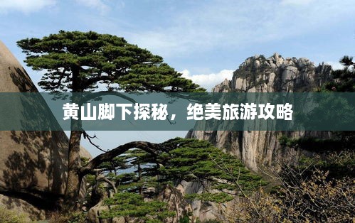 黄山脚下探秘，绝美旅游攻略